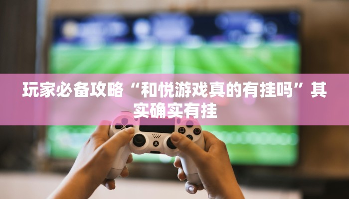 玩家必备攻略“和悦游戏真的有挂吗”其实确实有挂