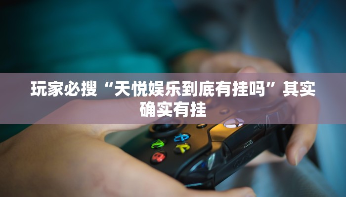 玩家必搜“天悦娱乐到底有挂吗”其实确实有挂