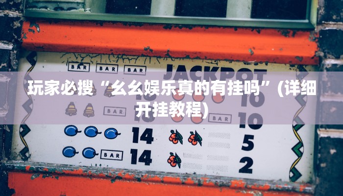 玩家必搜“幺幺娱乐真的有挂吗”(详细开挂教程)