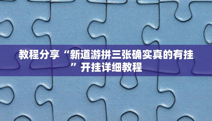教程分享“新道游拼三张确实真的有挂”开挂详细教程