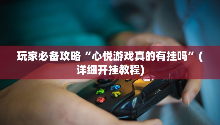 玩家必备攻略“心悦游戏真的有挂吗”(详细开挂教程)
