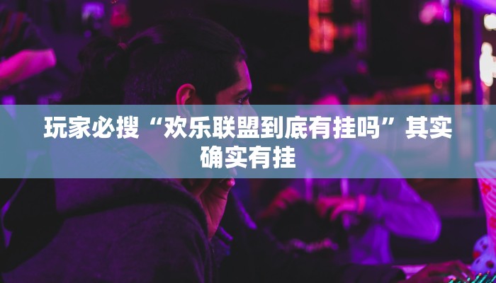 玩家必搜“欢乐联盟到底有挂吗”其实确实有挂