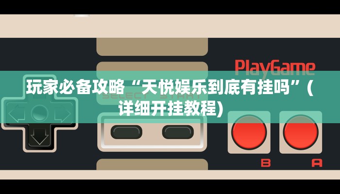 玩家必备攻略“天悦娱乐到底有挂吗”(详细开挂教程)