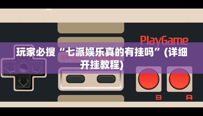 玩家必搜“七派娱乐真的有挂吗”(详细开挂教程)