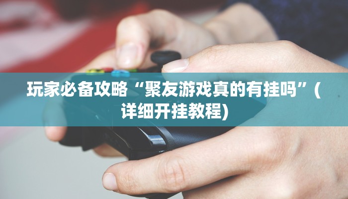 玩家必备攻略“聚友游戏真的有挂吗”(详细开挂教程)