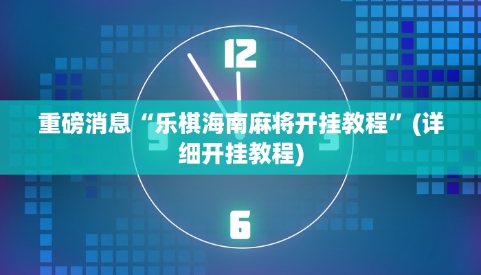 重磅消息“乐棋海南麻将开挂教程”(详细开挂教程)
