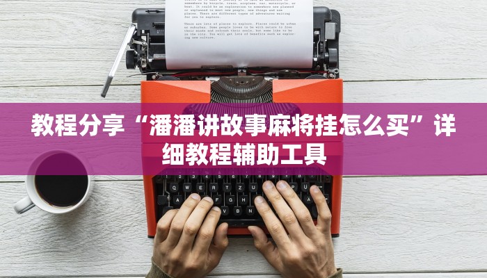 教程分享“潘潘讲故事麻将挂怎么买”详细教程辅助工具