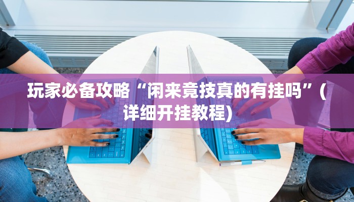 玩家必备攻略“闲来竟技真的有挂吗”(详细开挂教程)