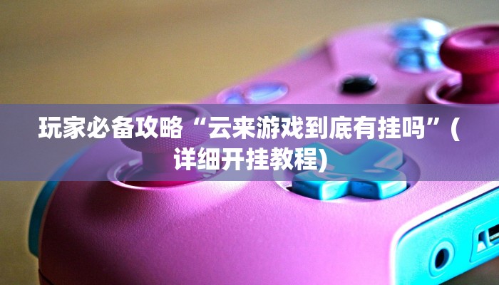 玩家必备攻略“云来游戏到底有挂吗”(详细开挂教程)