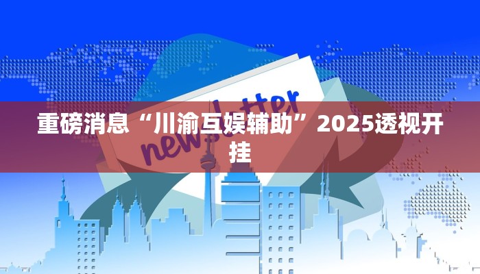 重磅消息“川渝互娱辅助”2025透视开挂