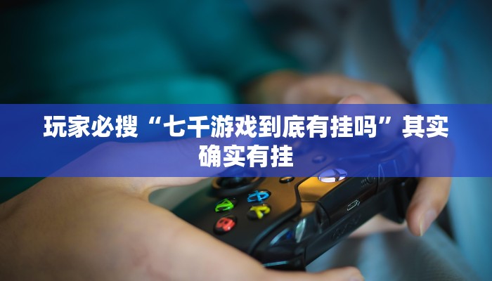 玩家必搜“七千游戏到底有挂吗”其实确实有挂