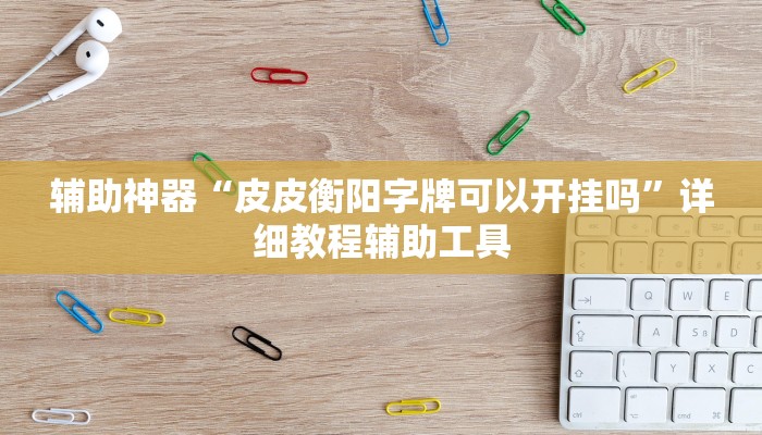 辅助神器“皮皮衡阳字牌可以开挂吗”详细教程辅助工具