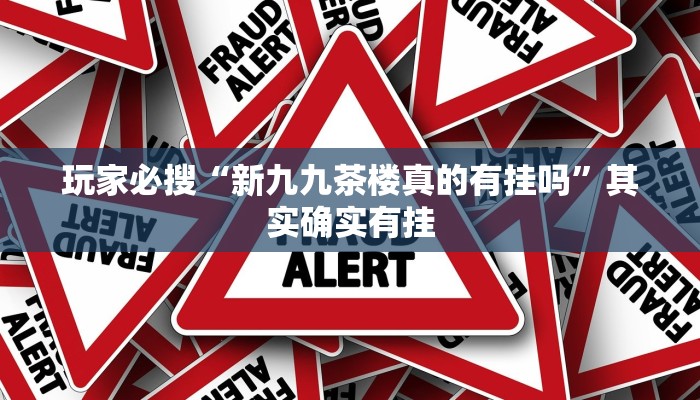 玩家必搜“新九九茶楼真的有挂吗”其实确实有挂