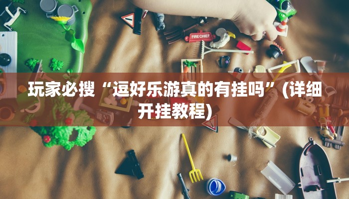 玩家必搜“逗好乐游真的有挂吗”(详细开挂教程)