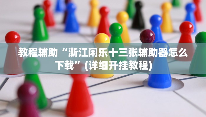 教程辅助“浙江闲乐十三张辅助器怎么下载”(详细开挂教程)