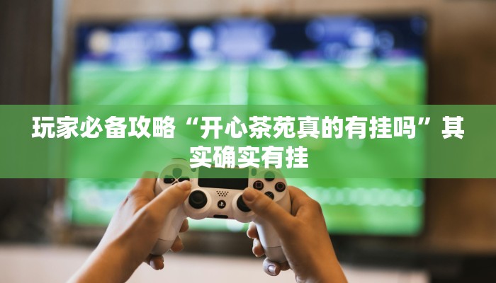 玩家必备攻略“开心茶苑真的有挂吗”其实确实有挂