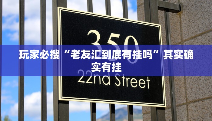 玩家必搜“老友汇到底有挂吗”其实确实有挂