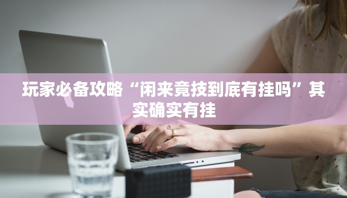 玩家必备攻略“闲来竟技到底有挂吗”其实确实有挂