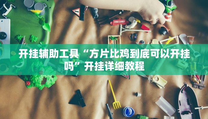 开挂辅助工具“方片比鸡到底可以开挂吗”开挂详细教程