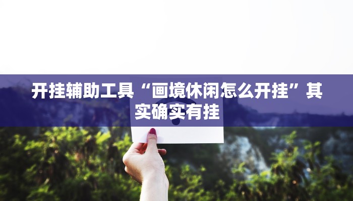 开挂辅助工具“画境休闲怎么开挂”其实确实有挂