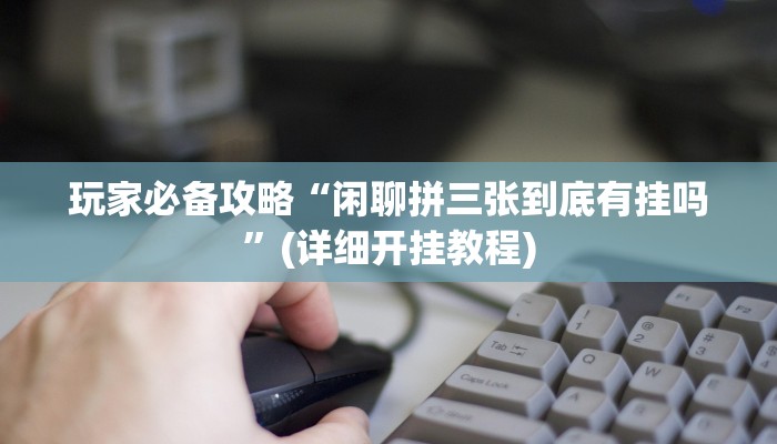 玩家必备攻略“闲聊拼三张到底有挂吗”(详细开挂教程)