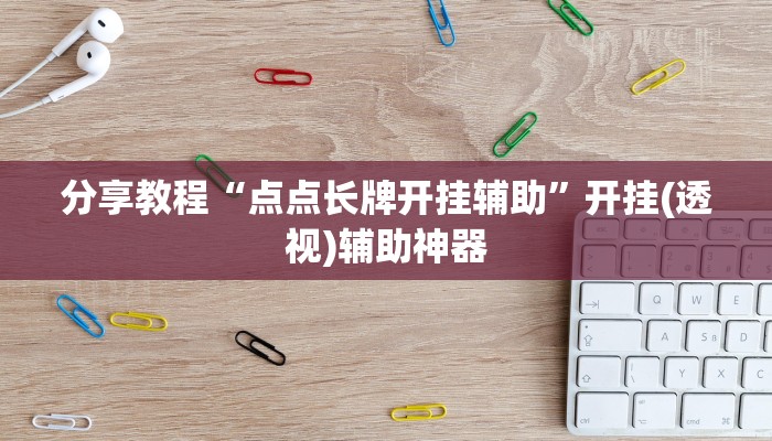 分享教程“点点长牌开挂辅助”开挂(透视)辅助神器