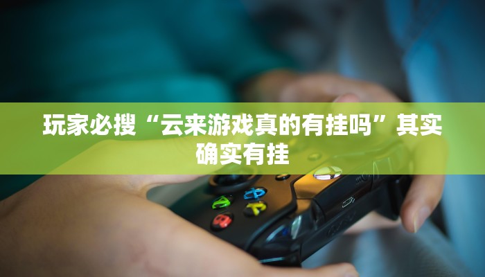 玩家必搜“云来游戏真的有挂吗”其实确实有挂