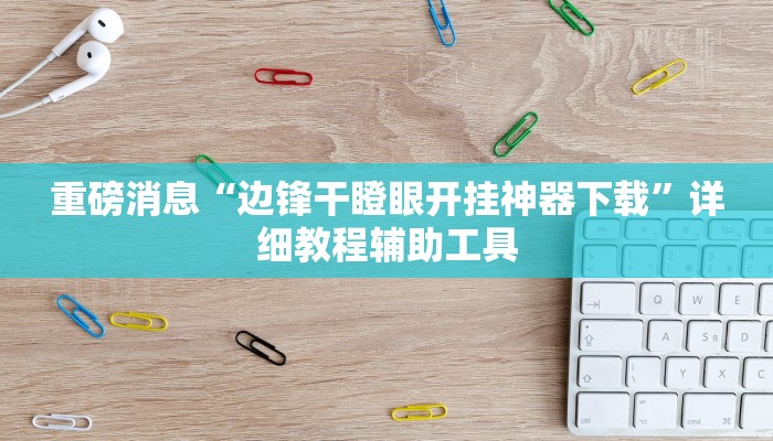 重磅消息“边锋干瞪眼开挂神器下载”详细教程辅助工具