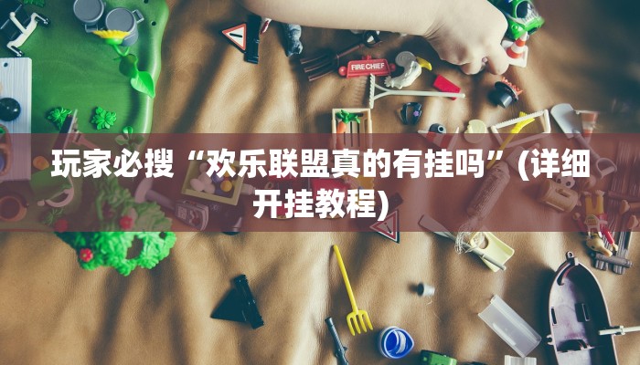 玩家必搜“欢乐联盟真的有挂吗”(详细开挂教程)