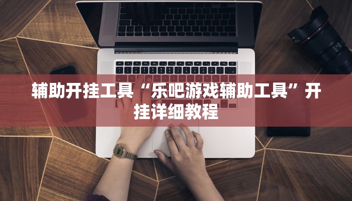 辅助开挂工具“乐吧游戏辅助工具”开挂详细教程