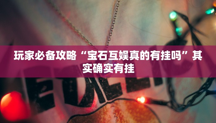 玩家必备攻略“宝石互娱真的有挂吗”其实确实有挂