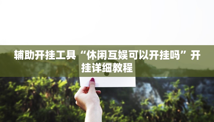 辅助开挂工具“休闲互娱可以开挂吗”开挂详细教程