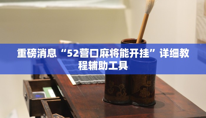 重磅消息“52营口麻将能开挂”详细教程辅助工具