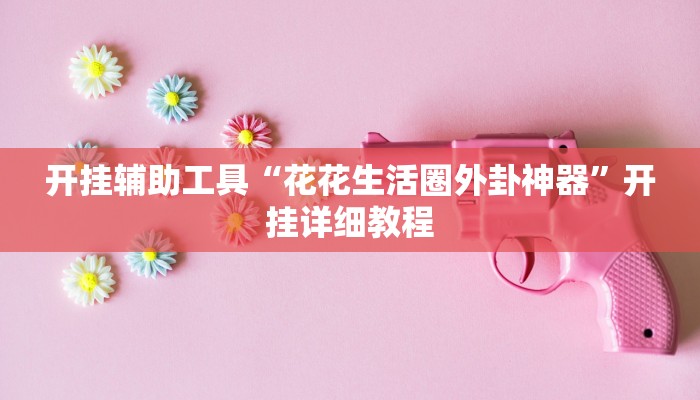 开挂辅助工具“花花生活圈外卦神器”开挂详细教程