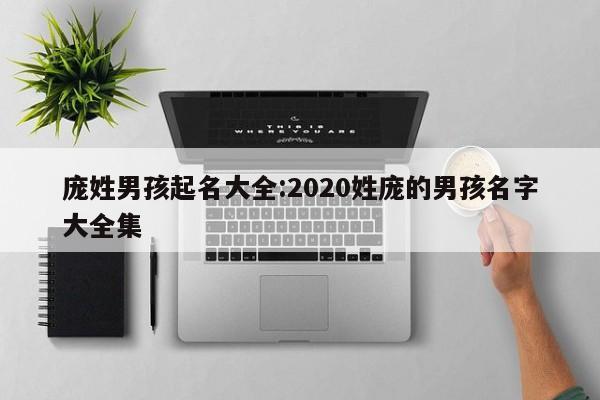 庞姓男孩起名大全:2020姓庞的男孩名字大全集