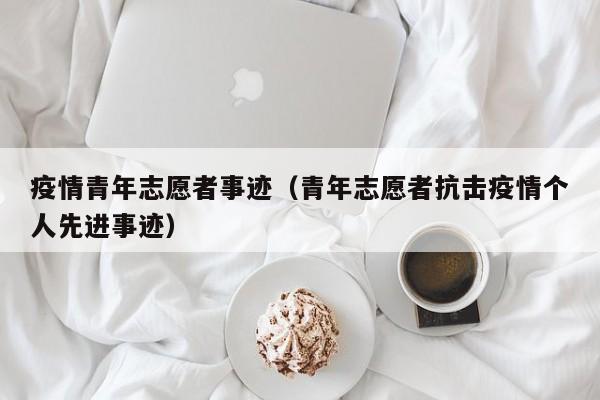 疫情青年志愿者事迹（青年志愿者抗击疫情个人先进事迹）
