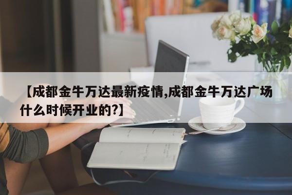 【成都金牛万达最新疫情,成都金牛万达广场什么时候开业的?】