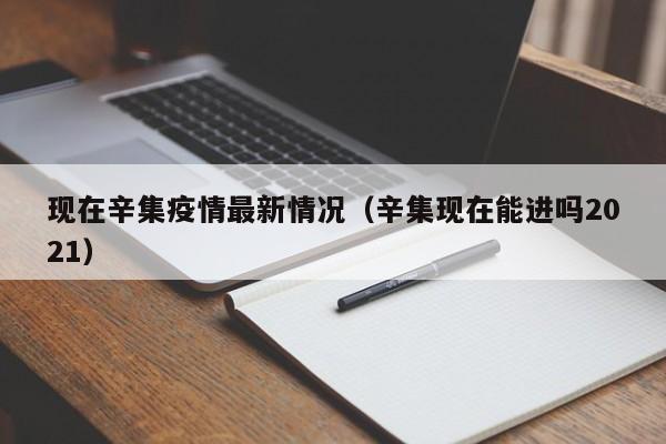 现在辛集疫情最新情况（辛集现在能进吗2021）