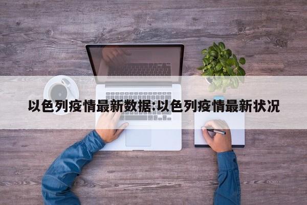 以色列疫情最新数据:以色列疫情最新状况