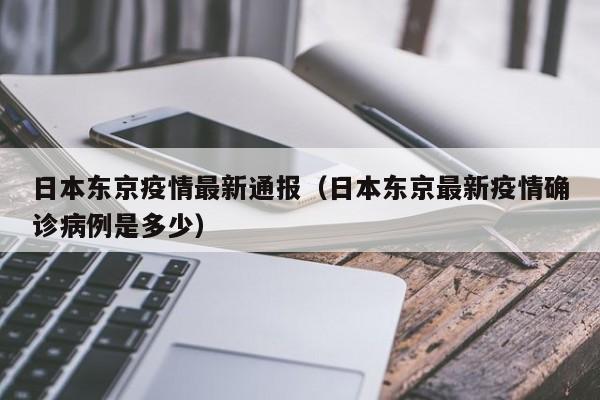 日本东京疫情最新通报（日本东京最新疫情确诊病例是多少）