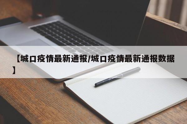 【城口疫情最新通报/城口疫情最新通报数据】