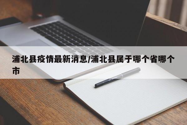 浦北县疫情最新消息/浦北县属于哪个省哪个市