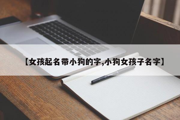 【女孩起名带小狗的字,小狗女孩子名字】