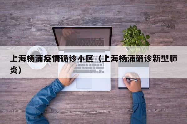 上海杨浦疫情确诊小区（上海杨浦确诊新型肺炎）