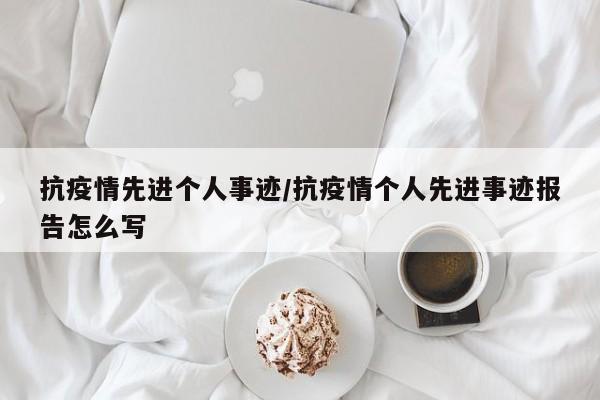 抗疫情先进个人事迹/抗疫情个人先进事迹报告怎么写
