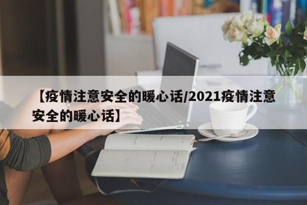 【疫情注意安全的暖心话/2021疫情注意安全的暖心话】