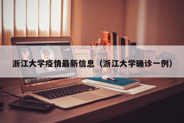 浙江大学疫情最新信息（浙江大学确诊一例）