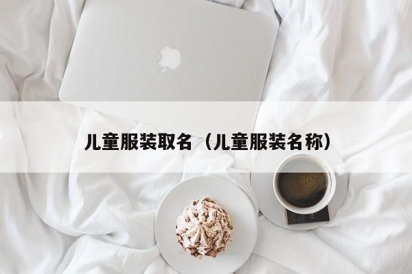 儿童服装取名（儿童服装名称）