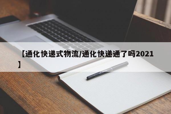 【通化快递式物流/通化快递通了吗2021】
