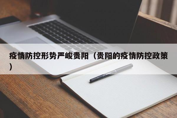 疫情防控形势严峻贵阳（贵阳的疫情防控政策）